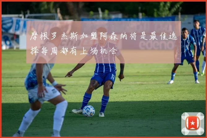 摩根罗杰斯加盟阿森纳将是最佳选择每周都有上场机会