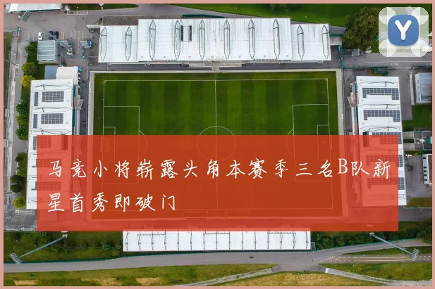 马竞小将崭露头角本赛季三名B队新星首秀即破门